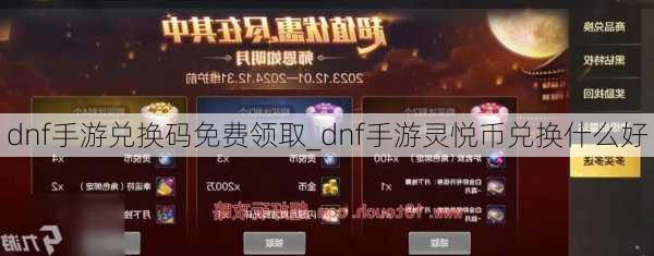 dnf手游兑换码免费领取_dnf手游灵悦币兑换什么好