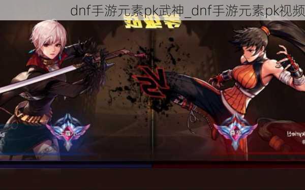 dnf手游元素pk武神_dnf手游元素pk视频