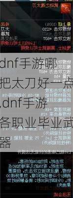 dnf手游哪把太刀好一点,dnf手游各职业毕业武器