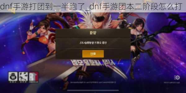 dnf手游打团到一半跑了_dnf手游团本二阶段怎么打