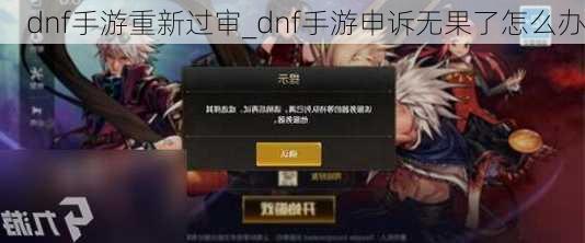 dnf手游重新过审_dnf手游申诉无果了怎么办