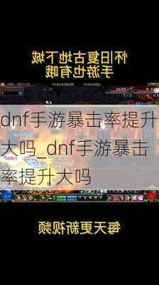 dnf手游暴击率提升大吗_dnf手游暴击率提升大吗