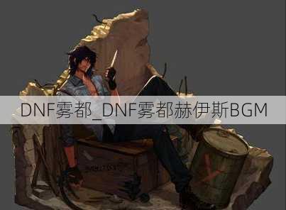 DNF雾都_DNF雾都赫伊斯BGM