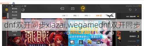 dnf双开同步xiazai,wegamednf双开同步