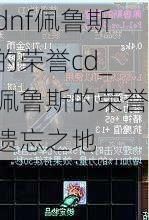 dnf佩鲁斯的荣誉cd_佩鲁斯的荣誉遗忘之地