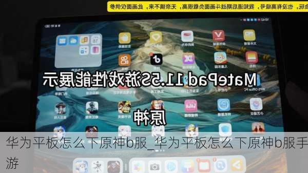 华为平板怎么下原神b服_华为平板怎么下原神b服手游