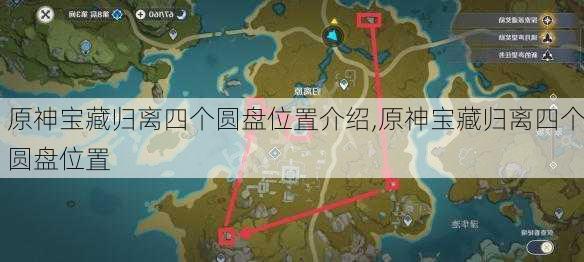 原神宝藏归离四个圆盘位置介绍,原神宝藏归离四个圆盘位置