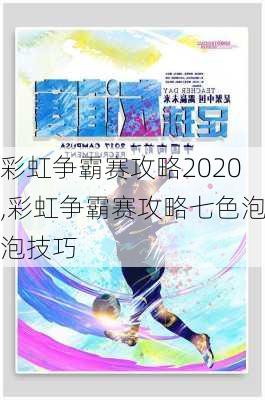 彩虹争霸赛攻略2020,彩虹争霸赛攻略七色泡泡技巧