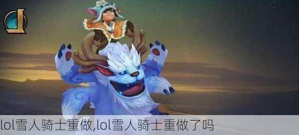 lol雪人骑士重做,lol雪人骑士重做了吗