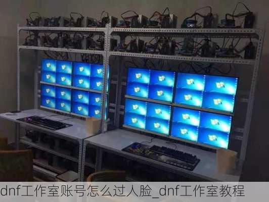 dnf工作室账号怎么过人脸_dnf工作室教程