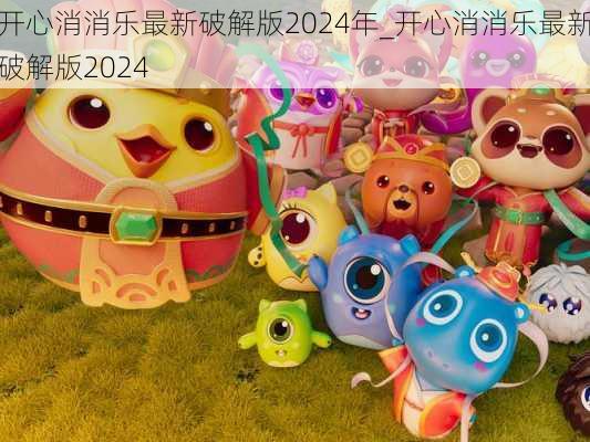 开心消消乐最新破解版2024年_开心消消乐最新破解版2024