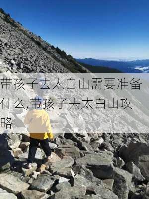 带孩子去太白山需要准备什么,带孩子去太白山攻略