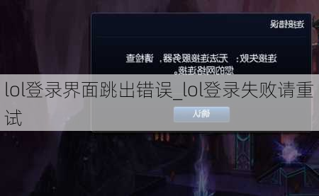 lol登录界面跳出错误_lol登录失败请重试