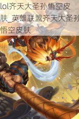 lol齐天大圣孙悟空皮肤_英雄联盟齐天大圣孙悟空皮肤