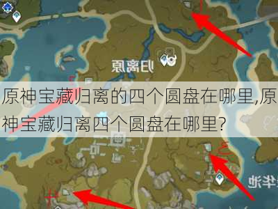 原神宝藏归离的四个圆盘在哪里,原神宝藏归离四个圆盘在哪里?