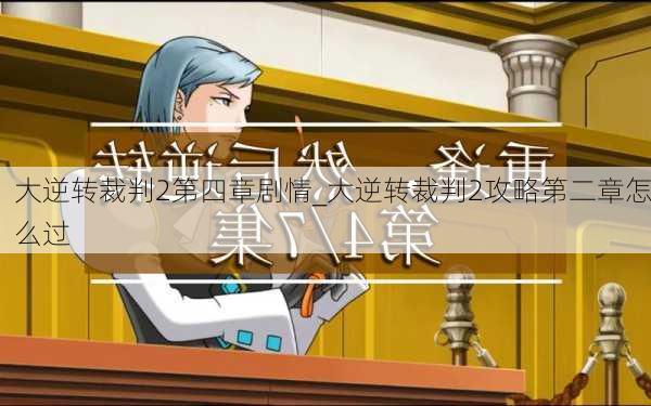 大逆转裁判2第四章剧情_大逆转裁判2攻略第二章怎么过