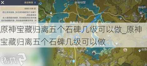 原神宝藏归离五个石碑几级可以做_原神宝藏归离五个石碑几级可以做