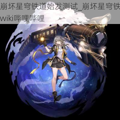 崩坏星穹铁道始发测试_崩坏星穹铁道wiki哔哩哔哩