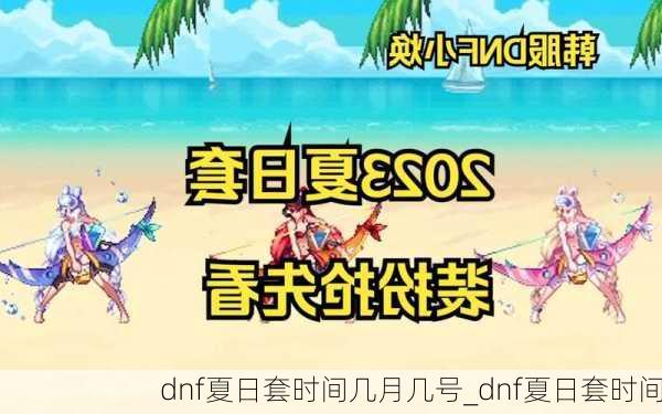 dnf夏日套时间几月几号_dnf夏日套时间