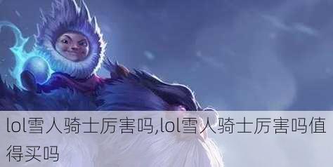 lol雪人骑士厉害吗,lol雪人骑士厉害吗值得买吗