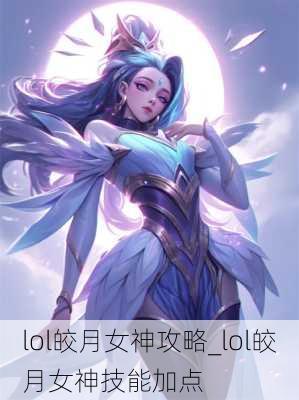 lol皎月女神攻略_lol皎月女神技能加点