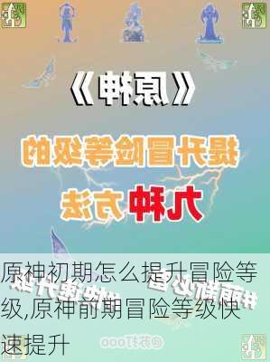 原神初期怎么提升冒险等级,原神前期冒险等级快速提升