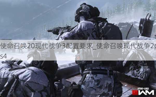 使命召唤20现代战争3配置要求_使命召唤现代战争2ps4