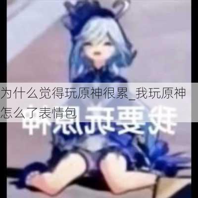 为什么觉得玩原神很累_我玩原神怎么了表情包