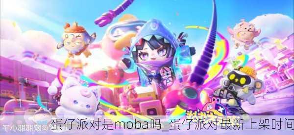 蛋仔派对是moba吗_蛋仔派对最新上架时间