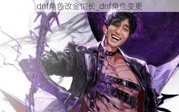 dnf角色改金馆长_dnf角色变更