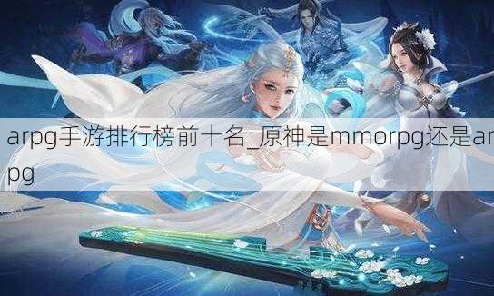 arpg手游排行榜前十名_原神是mmorpg还是arpg