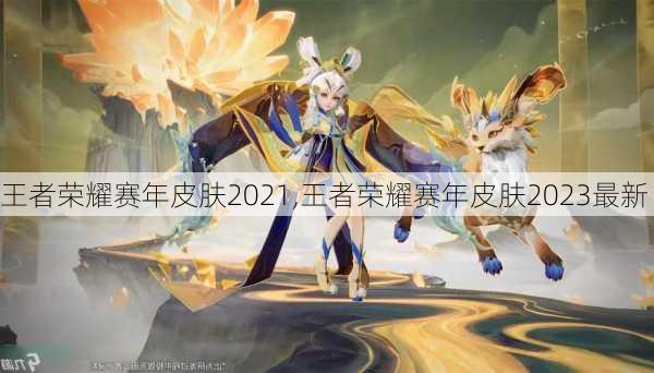 王者荣耀赛年皮肤2021,王者荣耀赛年皮肤2023最新