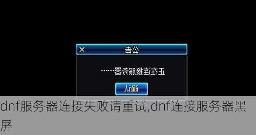 dnf服务器连接失败请重试,dnf连接服务器黑屏