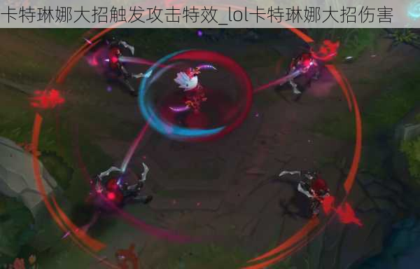 卡特琳娜大招触发攻击特效_lol卡特琳娜大招伤害