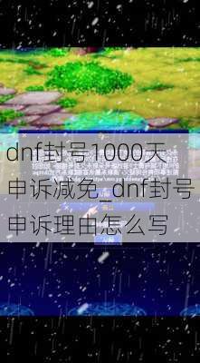 dnf封号1000天申诉减免_dnf封号申诉理由怎么写