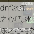 dnf冰冻之心吧,冰冻之心特效