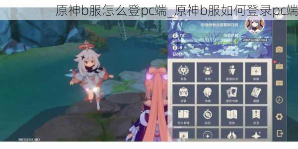 原神b服怎么登pc端_原神b服如何登录pc端