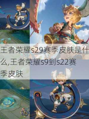 王者荣耀s29赛季皮肤是什么,王者荣耀s9到s22赛季皮肤