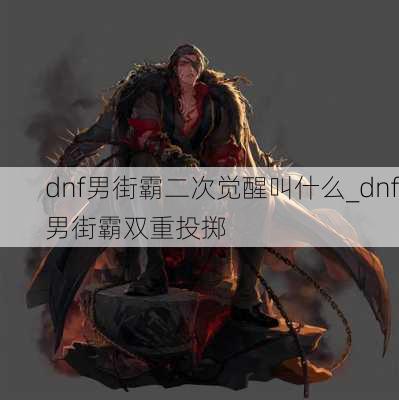 dnf男街霸二次觉醒叫什么_dnf男街霸双重投掷