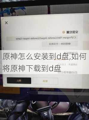 原神怎么安装到d盘,如何将原神下载到d盘