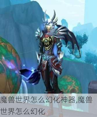 魔兽世界怎么幻化神器,魔兽世界怎么幻化