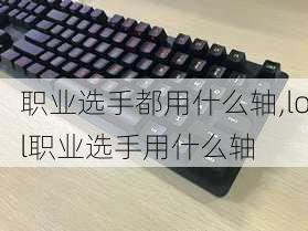 职业选手都用什么轴,lol职业选手用什么轴