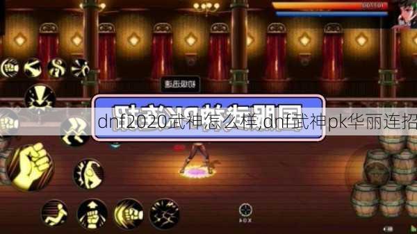 dnf2020武神怎么样,dnf武神pk华丽连招