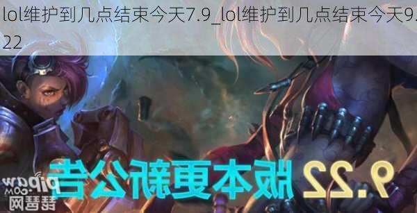 lol维护到几点结束今天7.9_lol维护到几点结束今天9.22