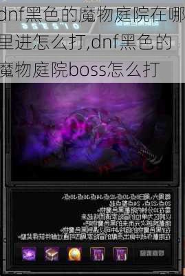 dnf黑色的魔物庭院在哪里进怎么打,dnf黑色的魔物庭院boss怎么打