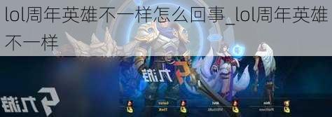 lol周年英雄不一样怎么回事_lol周年英雄不一样