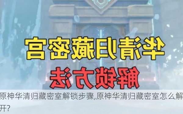 原神华清归藏密室解锁步骤,原神华清归藏密室怎么解开?