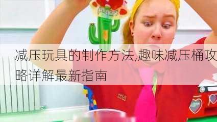 减压玩具的制作方法,趣味减压桶攻略详解最新指南