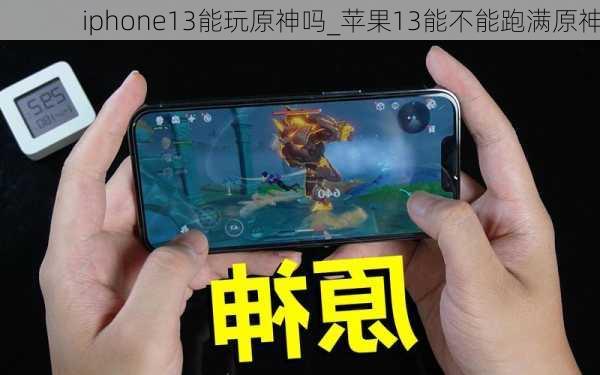 iphone13能玩原神吗_苹果13能不能跑满原神