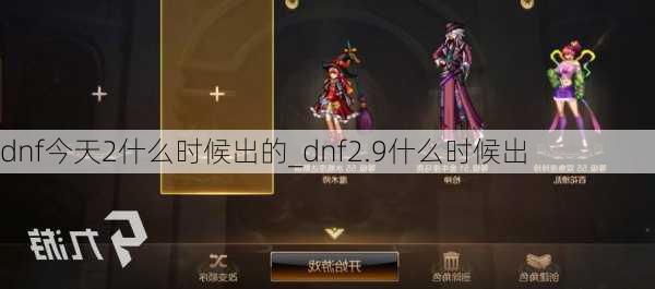 dnf今天2什么时候出的_dnf2.9什么时候出